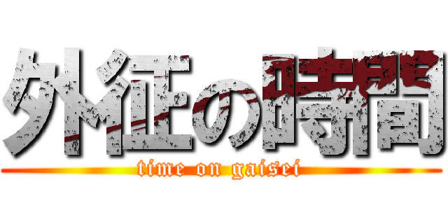 外征の時間 (time on gaisei)