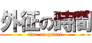 外征の時間 (time on gaisei)
