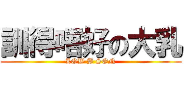 訓得唔好の大乳 (LOW B SON)