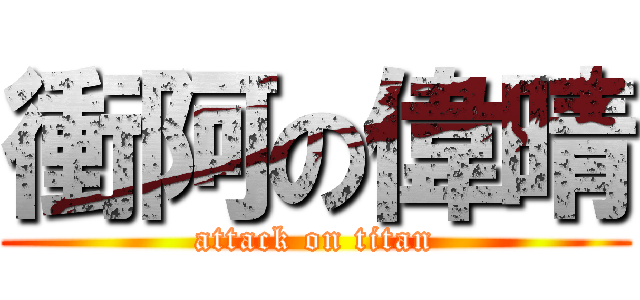 衝阿の偉晴 (attack on titan)