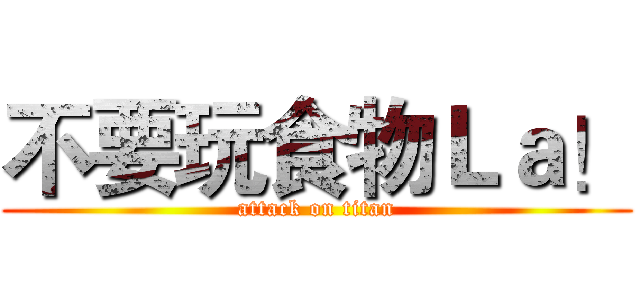 不要玩食物Ｌａ！ (attack on titan)