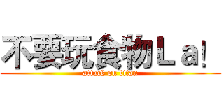 不要玩食物Ｌａ！ (attack on titan)