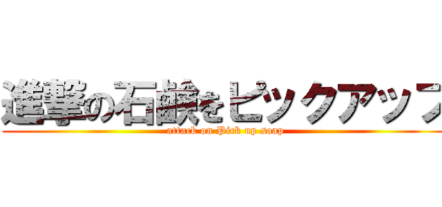 進撃の石鹸をピックアップ (attack on Pick up soap)