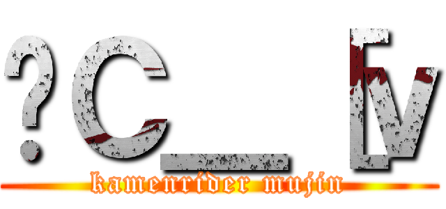 ʃＣ＿［ｖ (kamenrider mujin)