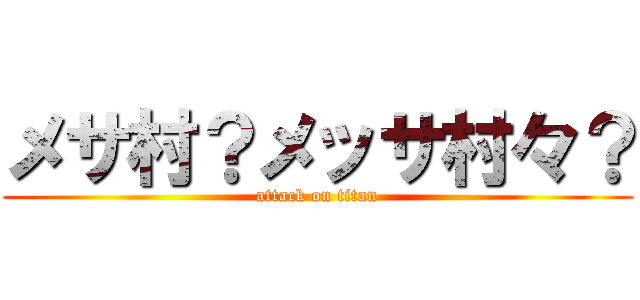 メサ村？メッサ村々？ (attack on titan)