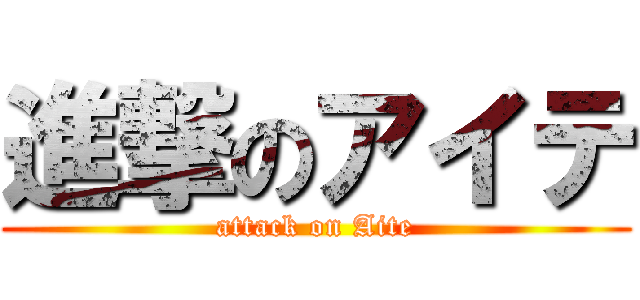 進撃のアイテ (attack on Aite)