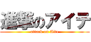 進撃のアイテ (attack on Aite)