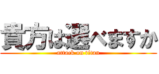 貴方は選べますか (attack on titan)