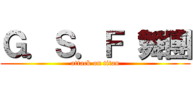 Ｇ．Ｓ．Ｆ 舞團 (attack on titan)
