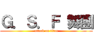 Ｇ．Ｓ．Ｆ 舞團 (attack on titan)