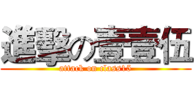 進擊の壹壹伍 (attack on class15)