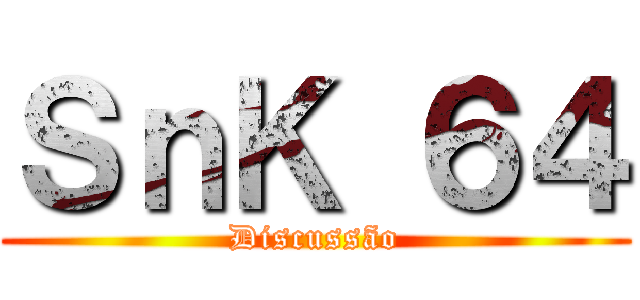 ＳｎＫ ６４ (Discussão)