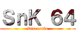 ＳｎＫ ６４ (Discussão)