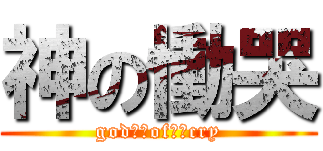神の慟哭 (god　　of　　cry)