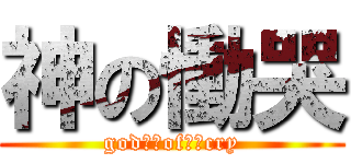 神の慟哭 (god　　of　　cry)
