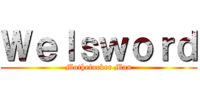 Ｗｅｌｓｗｏｒｄ (Mothefucker Man)