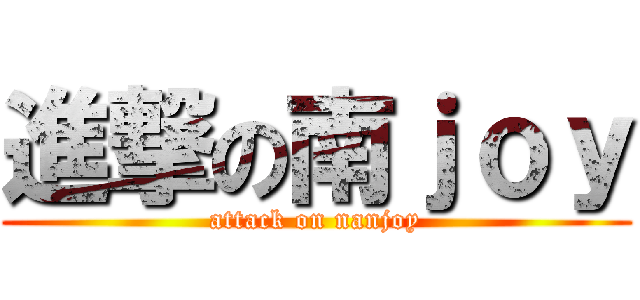 進撃の南ｊｏｙ (attack on nanjoy)