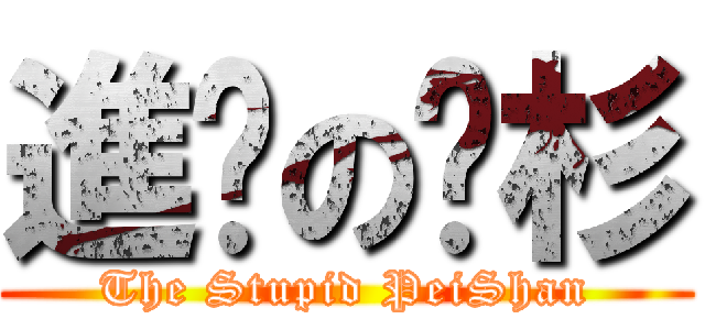 進擊の姵杉 (The Stupid PeiShan)