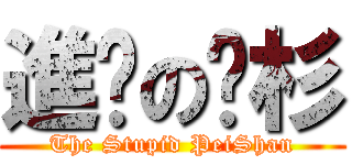 進擊の姵杉 (The Stupid PeiShan)