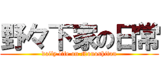 野々下家の日常 (daily life on Nonoshitan)