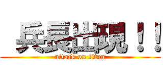  兵長出現！！ (attack on titan)