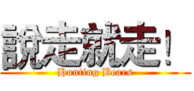 說走就走！ (Hunting Bears)