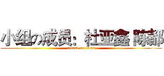小组の成员：杜亚鑫 陈都 (attack on titan)