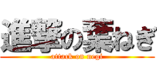 進撃の葉ねぎ (attack on negi)