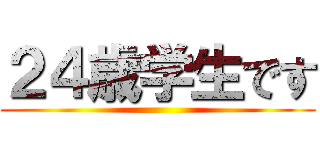 ２４歳学生です ()