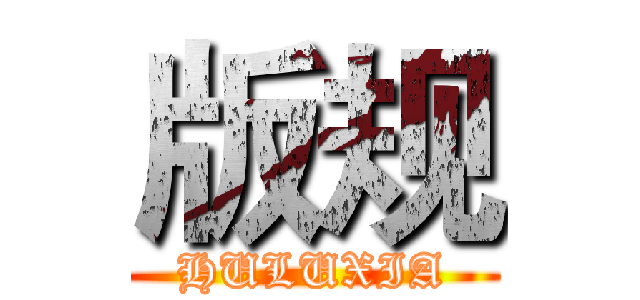 版规 (HULUXIA)