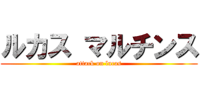 ルカス マルチンス (attack on lucas)