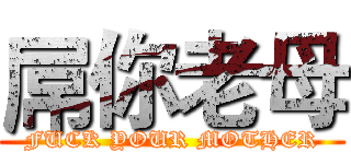 屌你老母 (FUCK YOUR MOTHER)