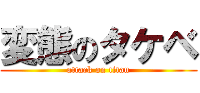 変態のタケベ (attack on titan)
