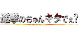 進撃のちゅんキタでぇ〜 (attack on titan)