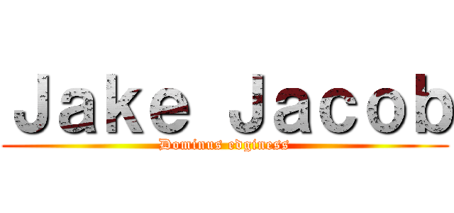 Ｊａｋｅ Ｊａｃｏｂ (Dominus edginess)