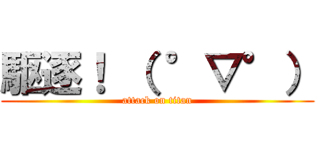 駆逐！ （ °▽°） (attack on titan)