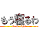 もう寝るわ (Good night)