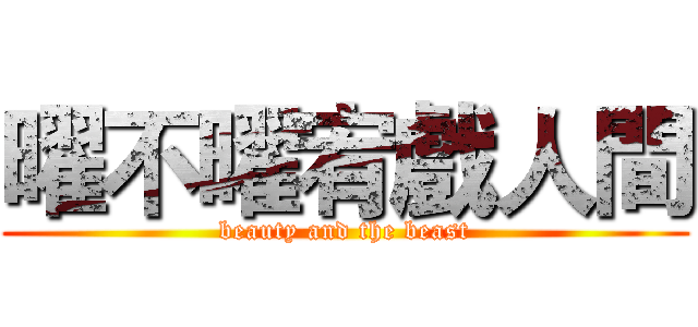 曜不曜宥戲人間 (beauty and the beast)