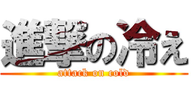 進撃の冷え (attack on cold)