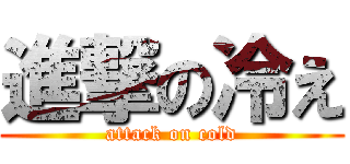 進撃の冷え (attack on cold)