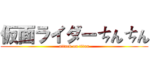 仮面ライダーㄘんㄘん (attack on titan)