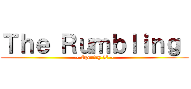 Ｔｈｅ Ｒｕｍｂｌｉｎｇ  (~ Opening 07 ~)