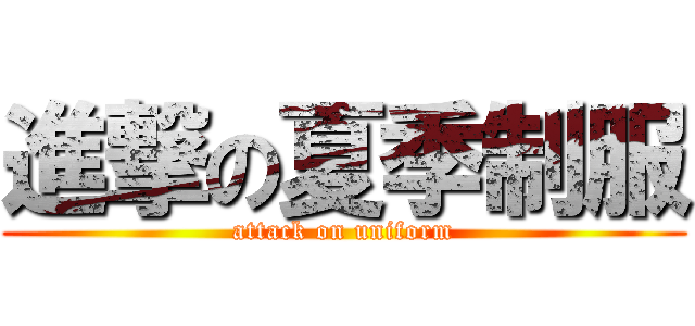 進撃の夏季制服 (attack on uniform)