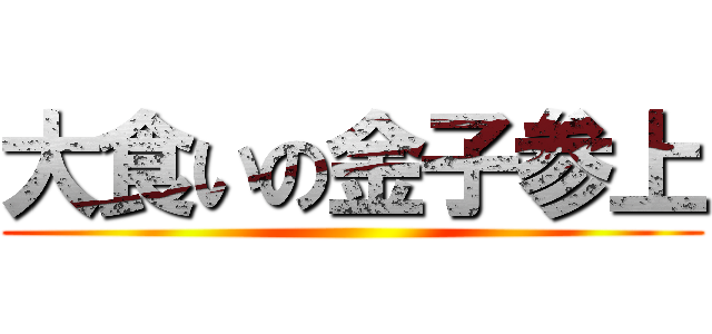 大食いの金子参上 ()