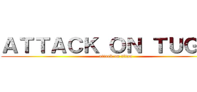 ＡＴＴＡＣＫ ＯＮ ＴＵＧＡＳ (attack on titan)