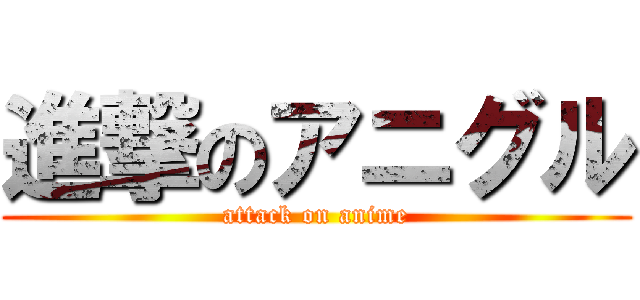 進撃のアニグル (attack on anime)