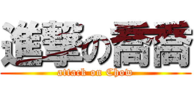 進撃の喬喬 (attack on Chow)