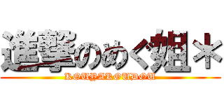 進撃のめぐ姐＊ (KOUYAKOUDOU)