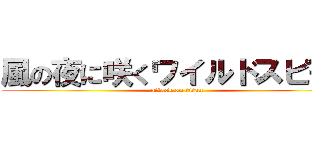 風の夜に咲くワイルドスピード (attack on titan)