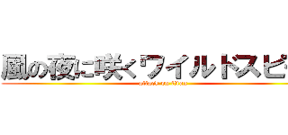 風の夜に咲くワイルドスピード (attack on titan)